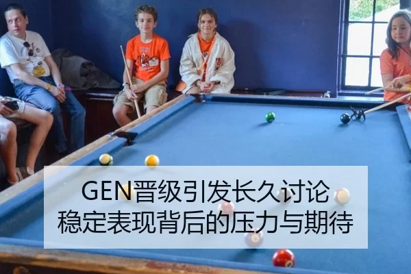GEN晋级引发长久讨论 稳定表现背后的压力与期待